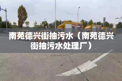 南苑德兴街抽污水（南苑德兴街抽污水处理厂）