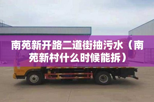 南苑新开路二道街抽污水（南苑新村什么时候能拆）