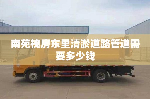 南苑槐房东里清淤道路管道需要多少钱