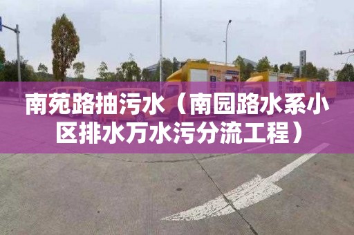 南苑路抽污水（南园路水系小区排水万水污分流工程）