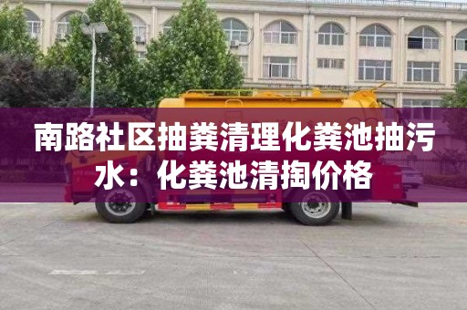 南路社区抽粪清理化粪池抽污水：化粪池清掏价格