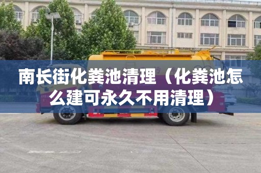 南长街化粪池清理（化粪池怎么建可永久不用清理）