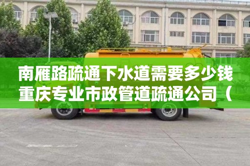 南雁路疏通下水道需要多少钱重庆专业市政管道疏通公司（重庆市政管道清洗疏通）