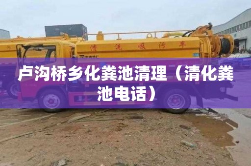 卢沟桥乡化粪池清理（清化粪池电话）
