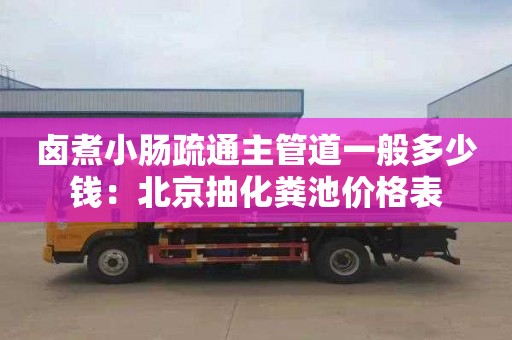 卤煮小肠疏通主管道一般多少钱：北京抽化粪池价格表