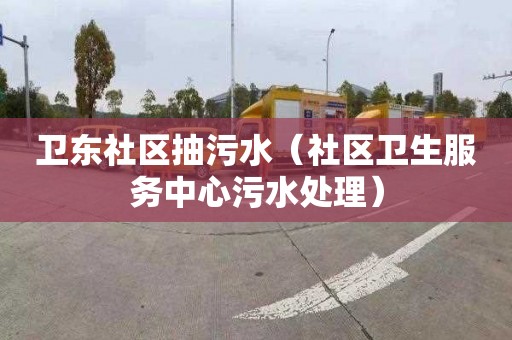 卫东社区抽污水（社区卫生服务中心污水处理）