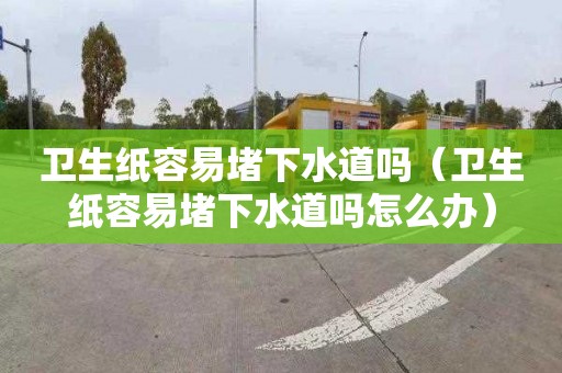 卫生纸容易堵下水道吗（卫生纸容易堵下水道吗怎么办）