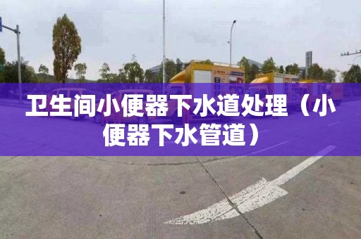 卫生间小便器下水道处理（小便器下水管道）