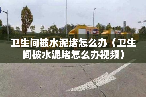 卫生间被水泥堵怎么办（卫生间被水泥堵怎么办视频）