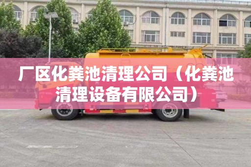 厂区化粪池清理公司（化粪池清理设备有限公司）