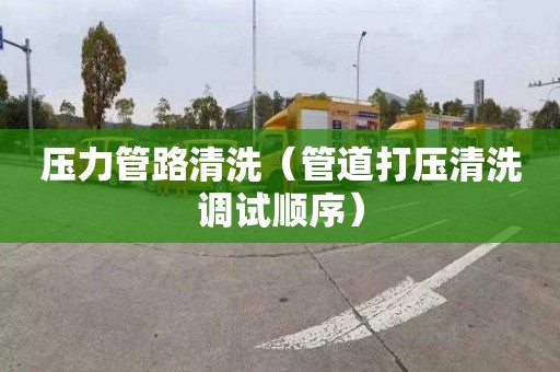 压力管路清洗（管道打压清洗调试顺序）