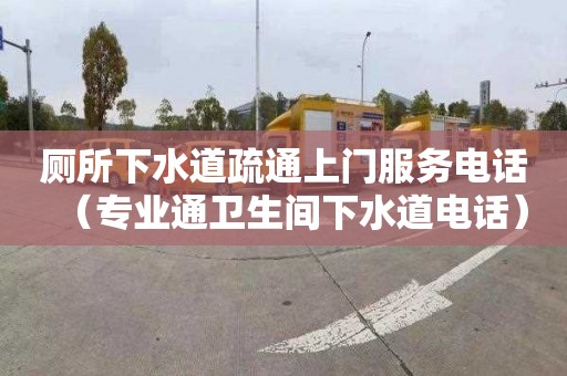 厕所下水道疏通上门服务电话（专业通卫生间下水道电话）