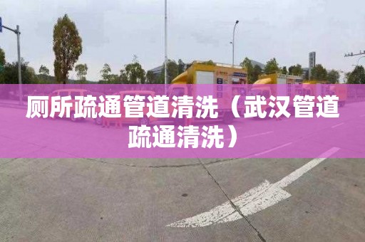 厕所疏通管道清洗（武汉管道疏通清洗）