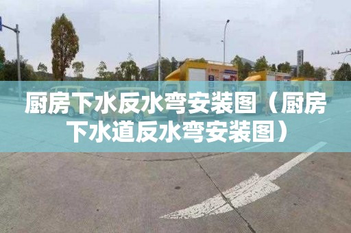 厨房下水反水弯安装图（厨房下水道反水弯安装图）