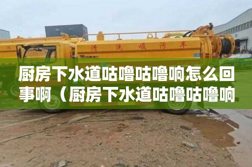 厨房下水道咕噜咕噜响怎么回事啊（厨房下水道咕噜咕噜响怎么回事啊视频）