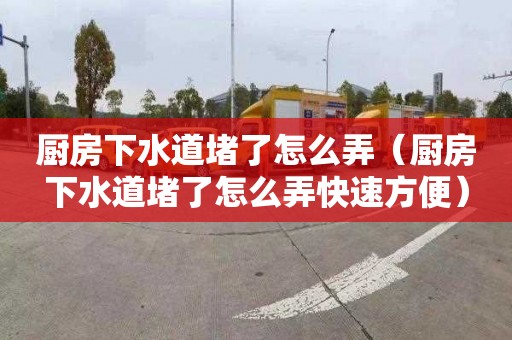 厨房下水道堵了怎么弄（厨房下水道堵了怎么弄快速方便）