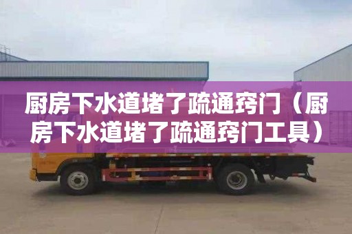 厨房下水道堵了疏通窍门（厨房下水道堵了疏通窍门工具）