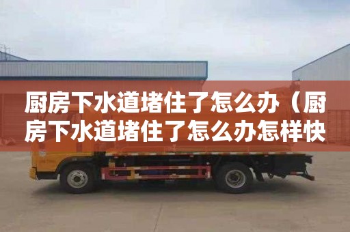 厨房下水道堵住了怎么办（厨房下水道堵住了怎么办怎样快速通下水道）