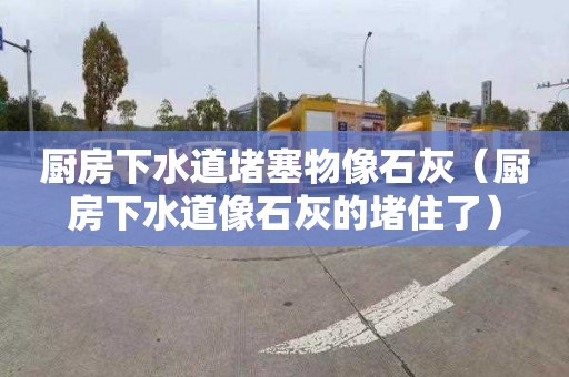 厨房下水道堵塞物像石灰（厨房下水道像石灰的堵住了）