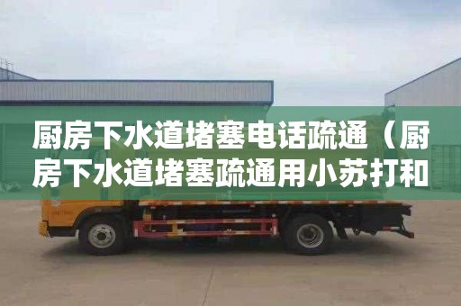 厨房下水道堵塞电话疏通（厨房下水道堵塞疏通用小苏打和热水可以吗）