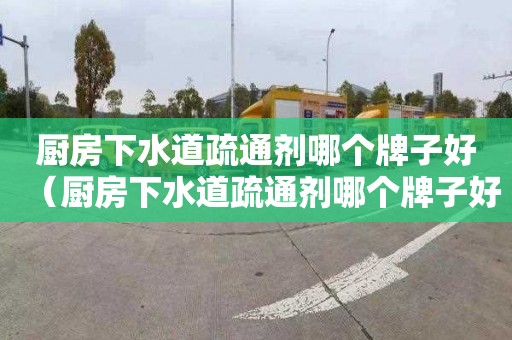 厨房下水道疏通剂哪个牌子好（厨房下水道疏通剂哪个牌子好用测评）