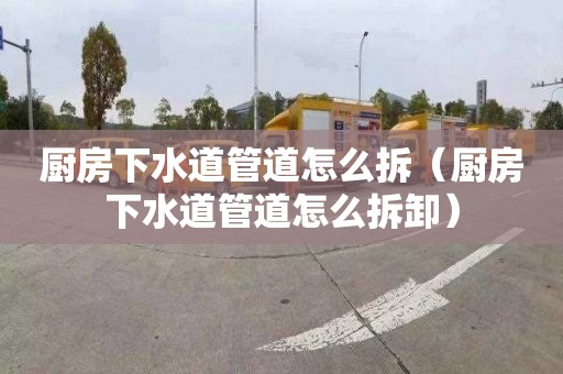 厨房下水道管道怎么拆（厨房下水道管道怎么拆卸）