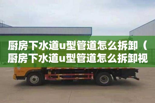 厨房下水道u型管道怎么拆卸（厨房下水道u型管道怎么拆卸视频）