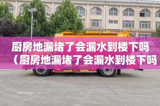 厨房地漏堵了会漏水到楼下吗（厨房地漏堵了会漏水到楼下吗怎么办）