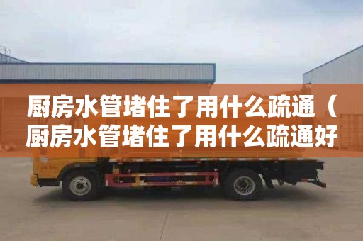 厨房水管堵住了用什么疏通（厨房水管堵住了用什么疏通好）