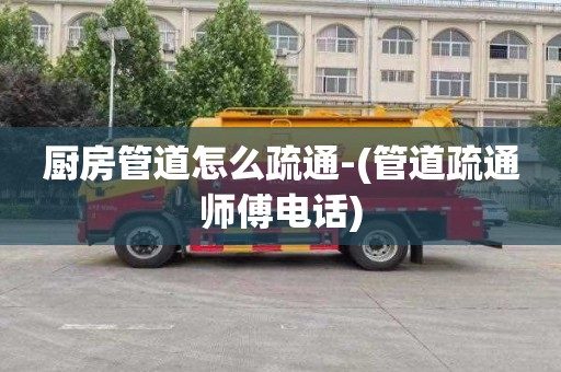 厨房管道怎么疏通-(管道疏通师傅电话)