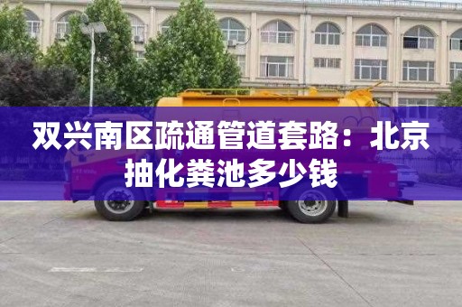 双兴南区疏通管道套路：北京抽化粪池多少钱