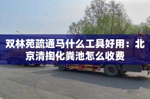 双林苑疏通马什么工具好用：北京清掏化粪池怎么收费