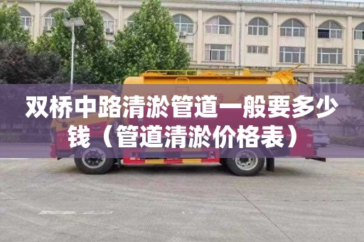 双桥中路清淤管道一般要多少钱（管道清淤价格表）