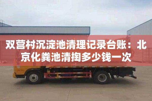 双营村沉淀池清理记录台账：北京化粪池清掏多少钱一次