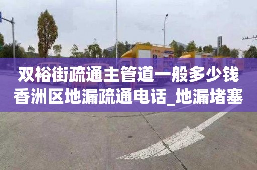 双裕街疏通主管道一般多少钱香洲区地漏疏通电话_地漏堵塞了怎么办？清除它的八种方法