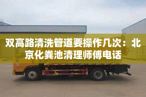 双高路清洗管道要操作几次：北京化粪池清理师傅电话