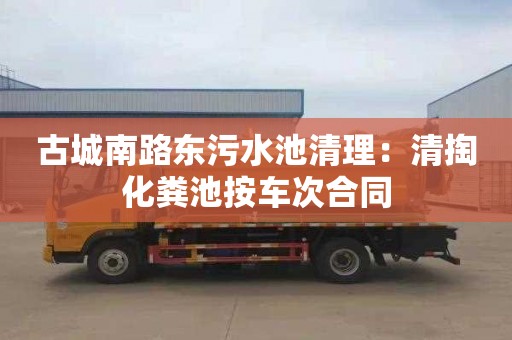 古城南路东污水池清理：清掏化粪池按车次合同