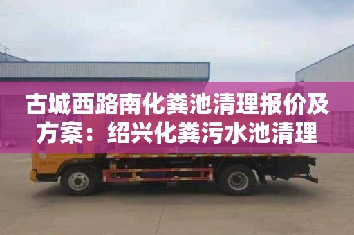 古城西路南化粪池清理报价及方案：绍兴化粪污水池清理