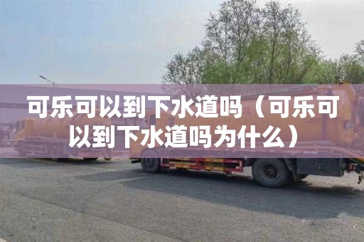 可乐可以到下水道吗（可乐可以到下水道吗为什么）