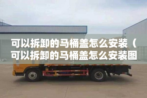 可以拆卸的马桶盖怎么安装（可以拆卸的马桶盖怎么安装图解）