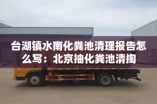 台湖镇水南化粪池清理报告怎么写：北京抽化粪池清掏