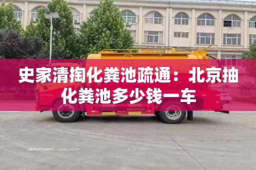 史家清掏化粪池疏通：北京抽化粪池多少钱一车