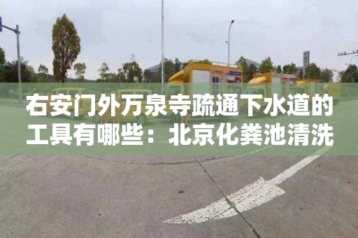 右安门外万泉寺疏通下水道的工具有哪些：北京化粪池清洗