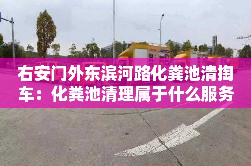 右安门外东滨河路化粪池清掏车：化粪池清理属于什么服务