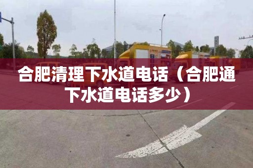 合肥清理下水道电话（合肥通下水道电话多少）