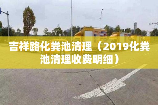 吉祥路化粪池清理（2019化粪池清理收费明细）