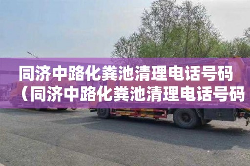 同济中路化粪池清理电话号码（同济中路化粪池清理电话号码查询）