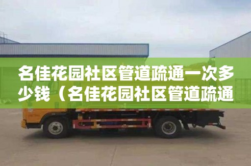 名佳花园社区管道疏通一次多少钱（名佳花园社区管道疏通一次多少钱啊）