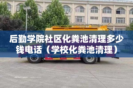 后勤学院社区化粪池清理多少钱电话（学校化粪池清理）