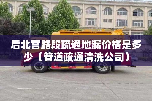 后北宫路段疏通地漏价格是多少（管道疏通清洗公司）